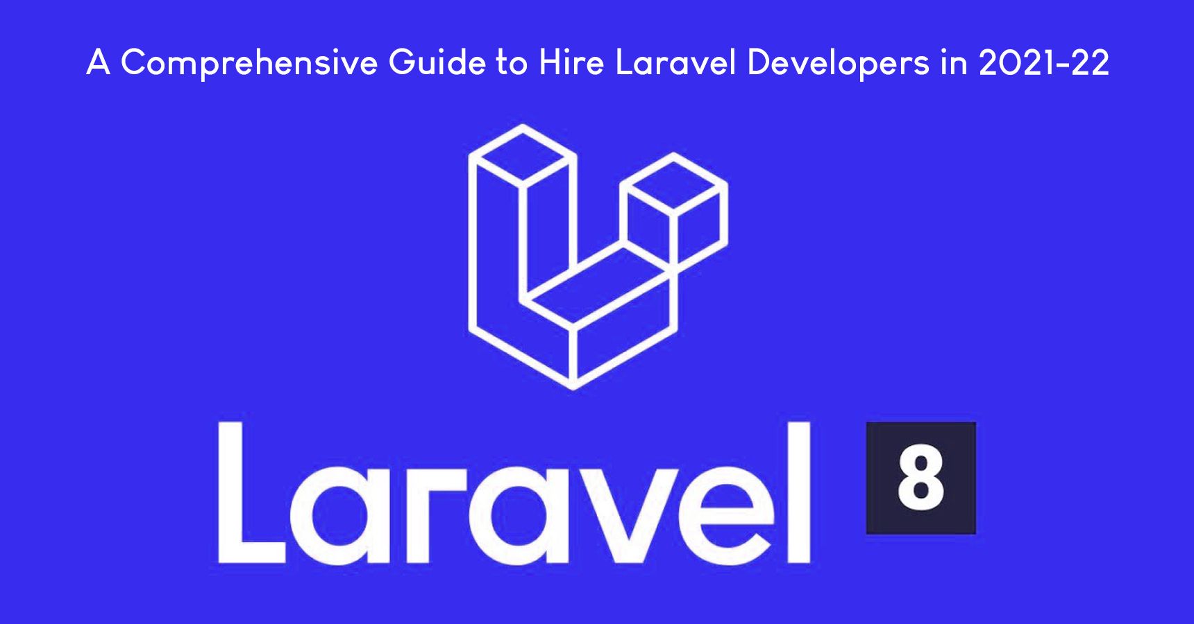 A Comprehensive Guide to Hire Laravel Developers in 2021-22