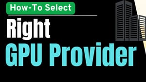 How to Select a GPU Provider: A Comprehensive Guide