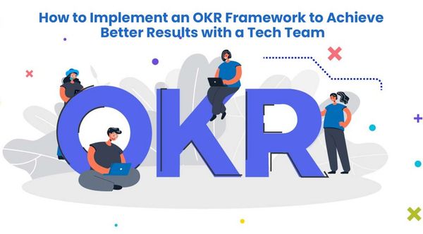 How to Implement an OKR Framework to Achieve Better Results with a Tech Team