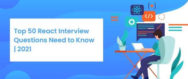 Top 50 React Interview Questions Need to Know | 2021