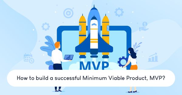 How to build a successful Minimum Viable Product, MVP?