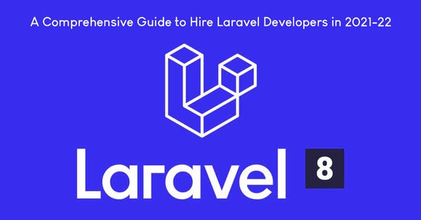 A Comprehensive Guide to Hire Laravel Developers in 2021-22